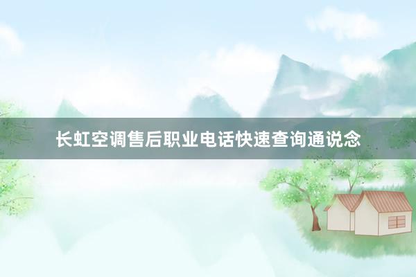 长虹空调售后职业电话快速查询通说念