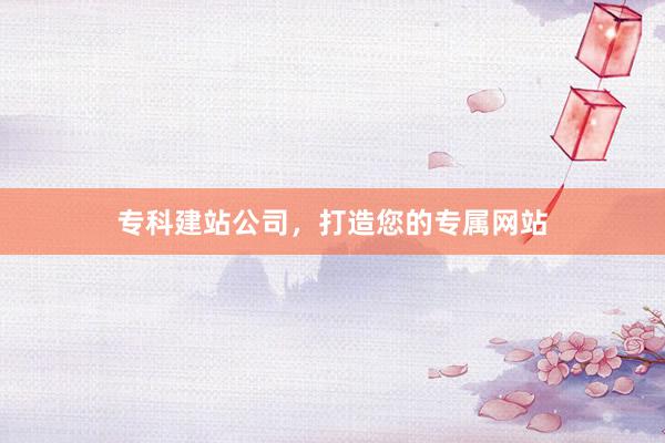专科建站公司，打造您的专属网站